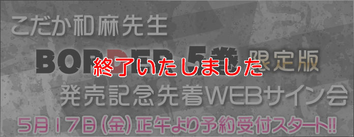こだか和麻先生 BORDER 5巻 限定版発売記念先着WEBサイン会 5月17日（金）正午より予約受付スタート!!