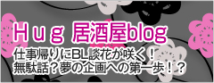 Hug 居酒屋blog 仕事帰りにBL談華が咲く!無駄話?夢の企画への第一歩!?