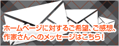 ホームページに対するご希望、ご感想、作家さんへのメッセージはこちら！